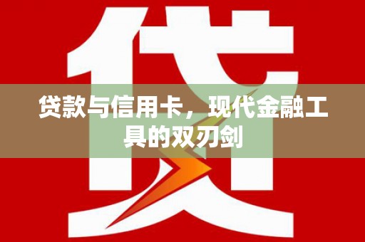 孝感贷款与信用卡，现代金融工具的双刃剑