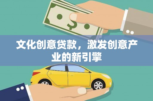 孝感文化创意贷款，激发创意产业的新引擎