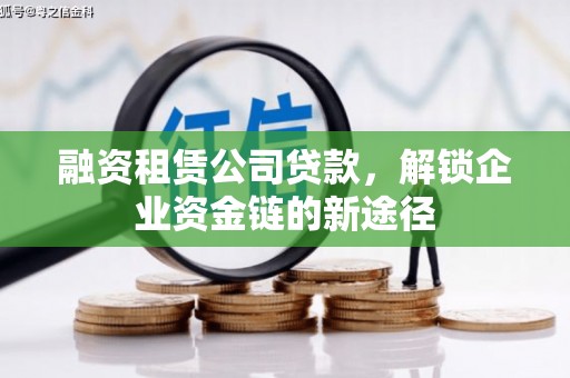 孝感融资租赁公司贷款，解锁企业资金链的新途径